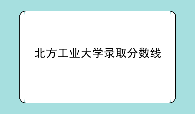 北方工业大学录取分数线