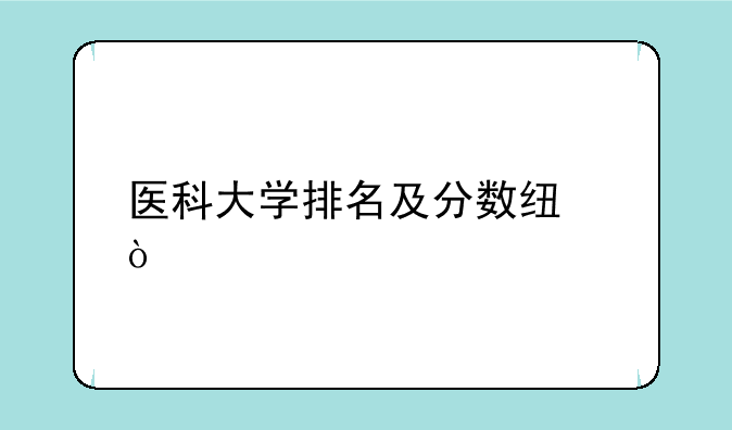医科大学排名及分数线？