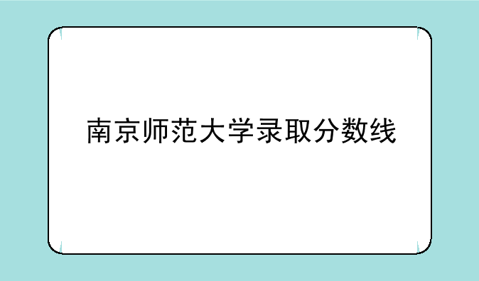 南京师范大学录取分数线