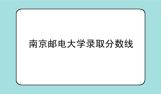 南京邮电大学录取分数线