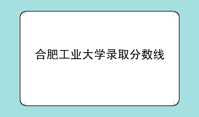 合肥工业大学录取分数线