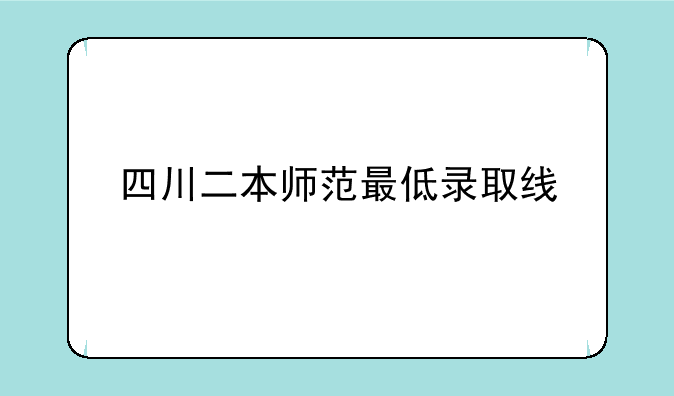 四川二本师范最低录取线