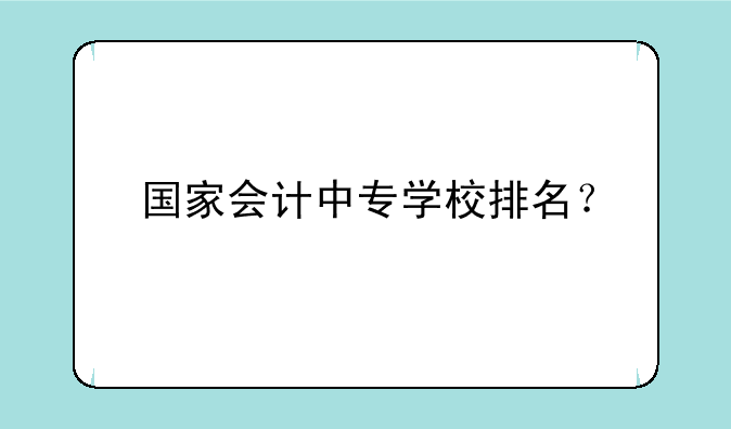 国家会计中专学校排名？