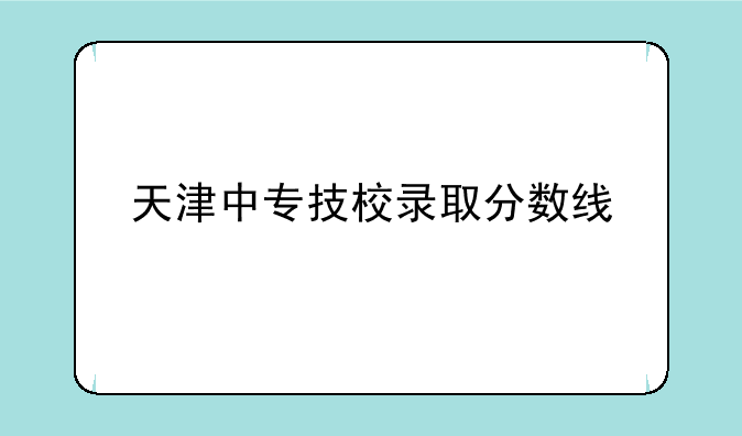 天津中专技校录取分数线