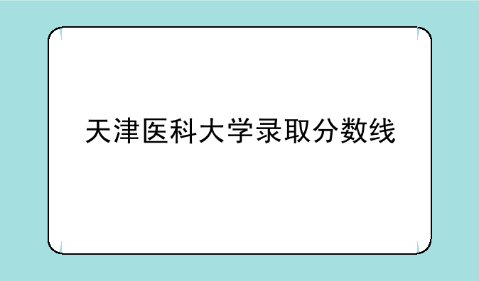 天津医科大学录取分数线