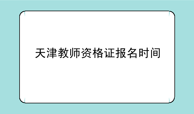 天津教师资格证报名时间