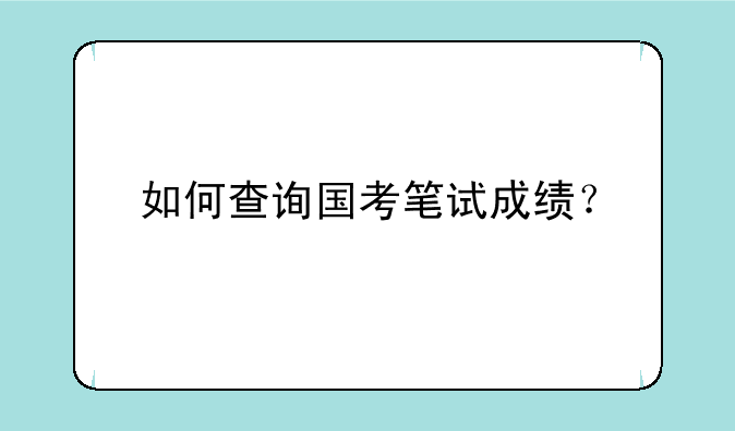 如何查询国考笔试成绩？