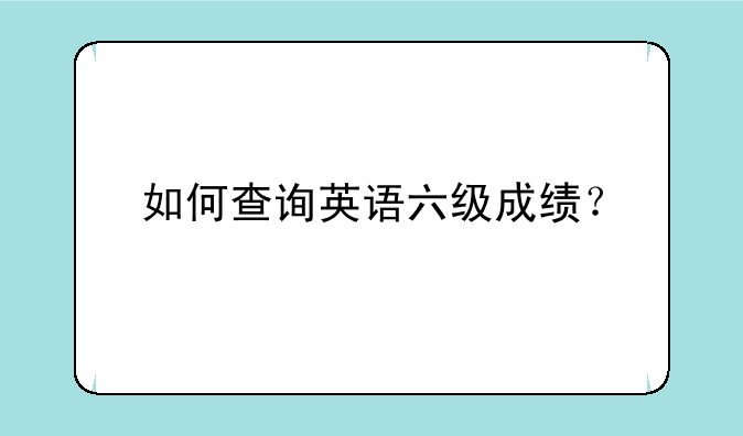 如何查询英语六级成绩？
