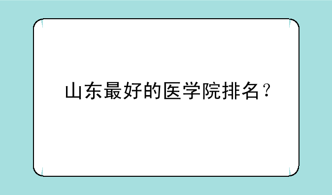 山东最好的医学院排名？