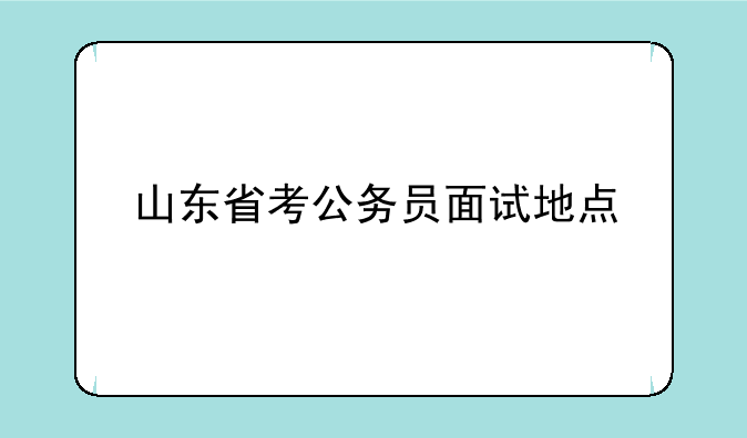山东省考公务员面试地点