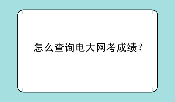 怎么查询电大网考成绩？
