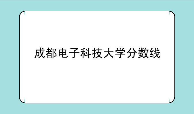 成都电子科技大学分数线