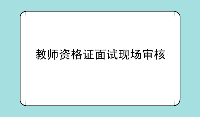 教师资格证面试现场审核