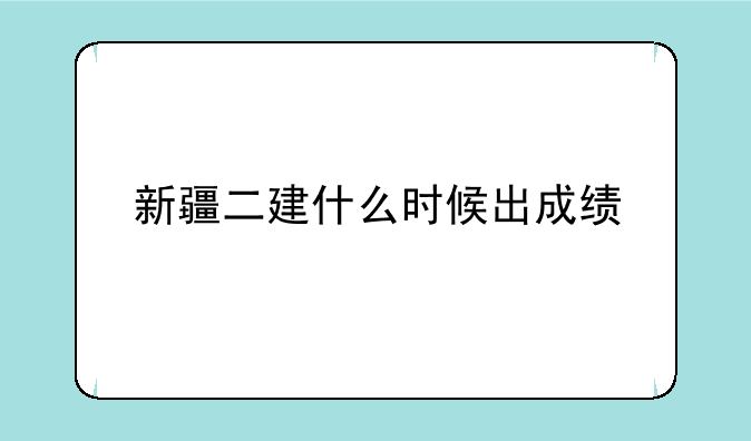 新疆二建什么时候出成绩