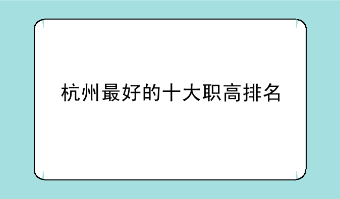 杭州最好的十大职高排名