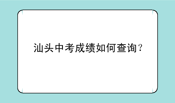 汕头中考成绩如何查询？