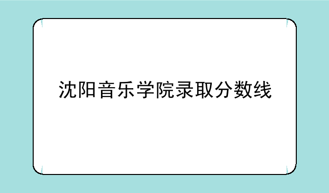 沈阳音乐学院录取分数线