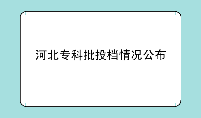 河北专科批投档情况公布