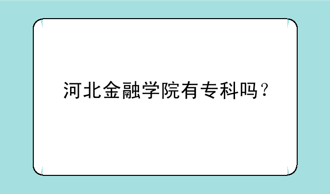 河北金融学院有专科吗？