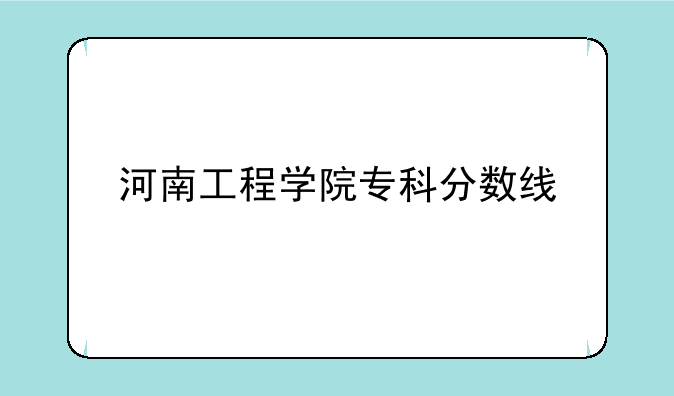 河南工程学院专科分数线