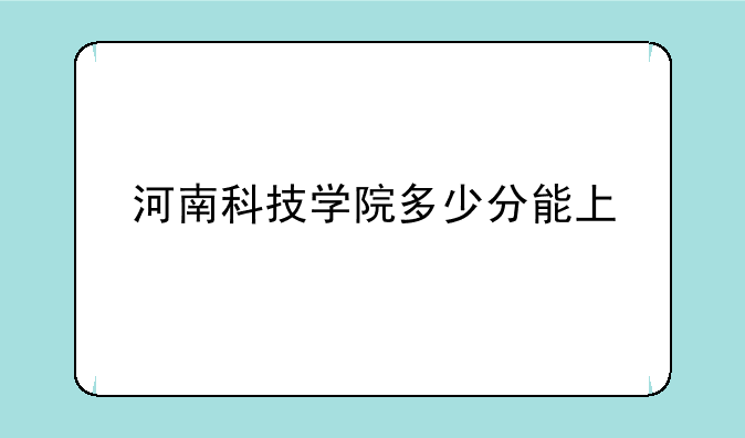河南科技学院多少分能上