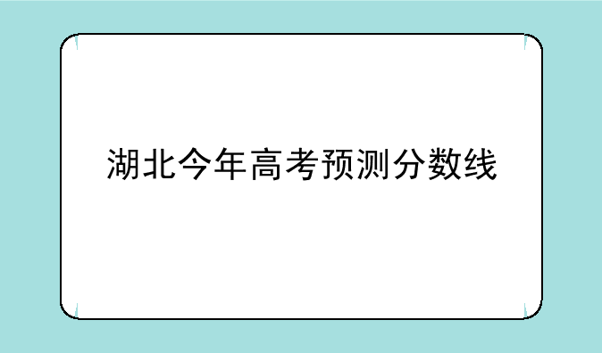 湖北今年高考预测分数线