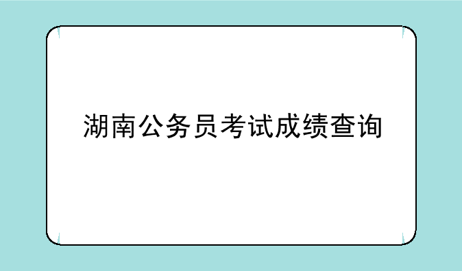 湖南公务员考试成绩查询