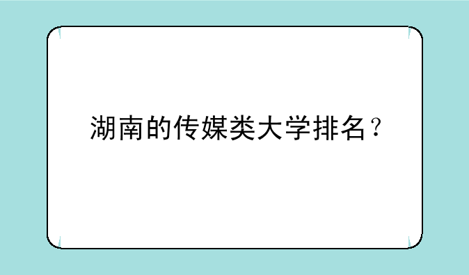 湖南的传媒类大学排名？