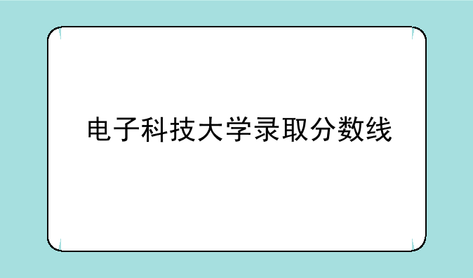 电子科技大学录取分数线