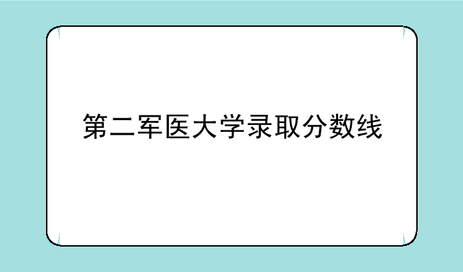 第二军医大学录取分数线