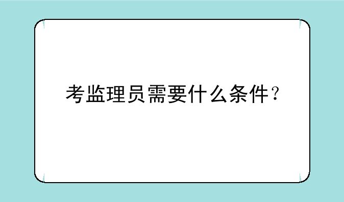 考监理员需要什么条件？