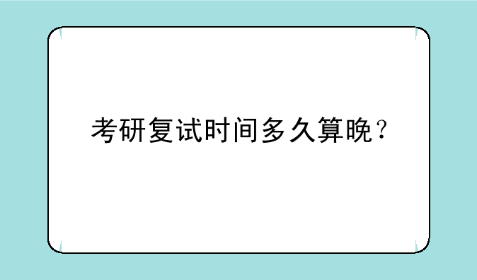考研复试时间多久算晚？