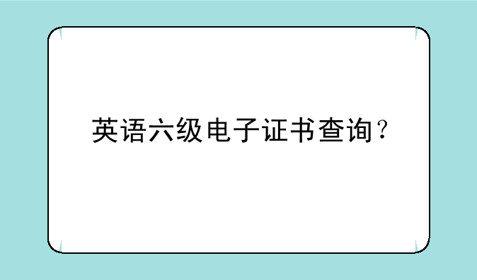 英语六级电子证书查询？
