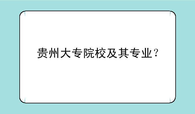 贵州大专院校及其专业？