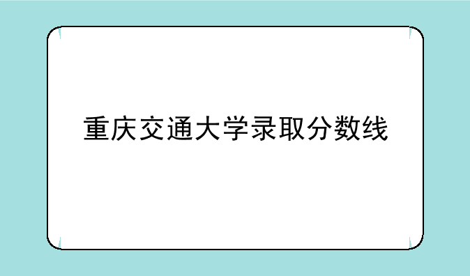 重庆交通大学录取分数线