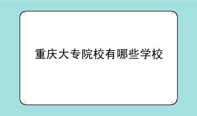 重庆大专院校有哪些学校
