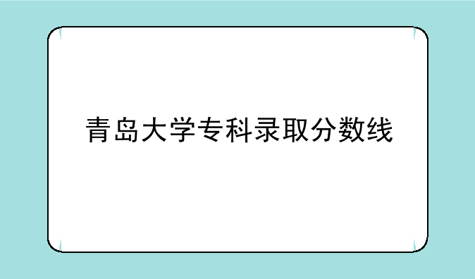 青岛大学专科录取分数线