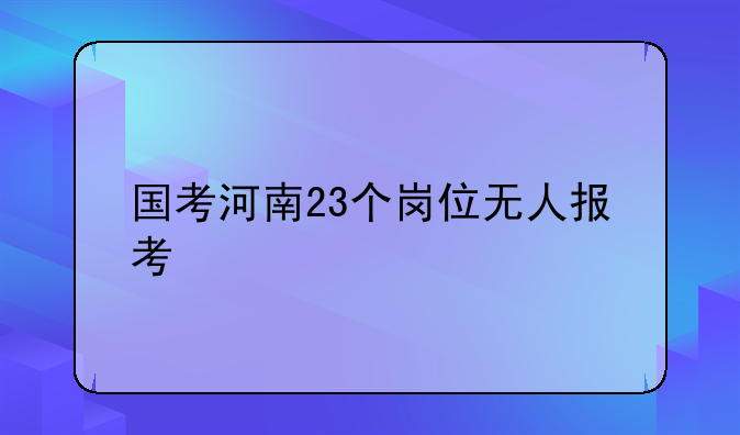 国考河南23个岗位无人报考