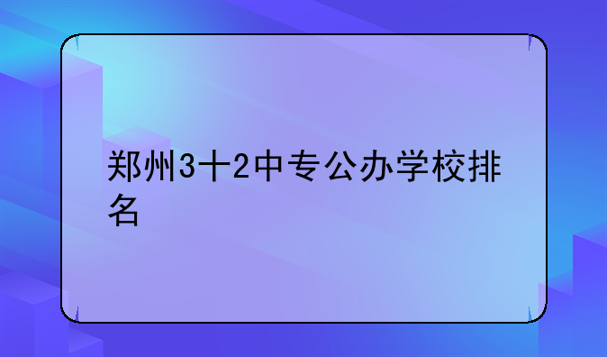 郑州3十2中专公办学校排名