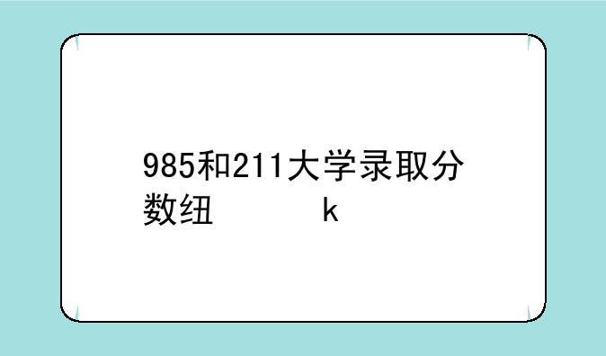 985和211大学录取分数线多少