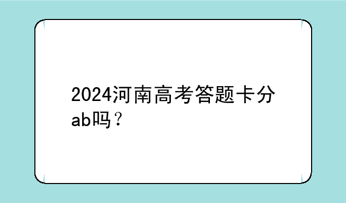 2024河南高考答题卡分ab吗？