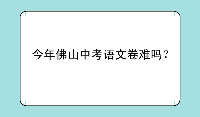 今年佛山中考语文卷难吗？