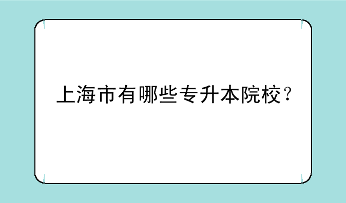 上海市有哪些专升本院校？