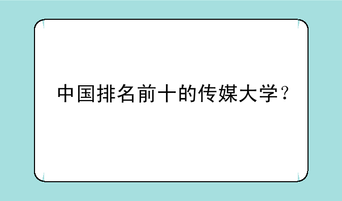 中国排名前十的传媒大学？