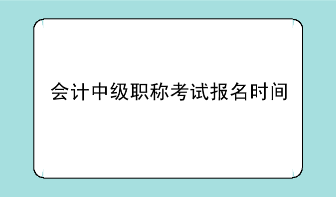 会计中级职称考试报名时间