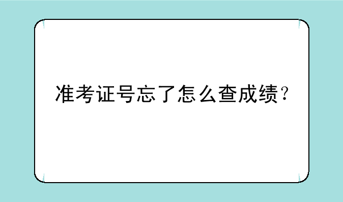 准考证号忘了怎么查成绩？