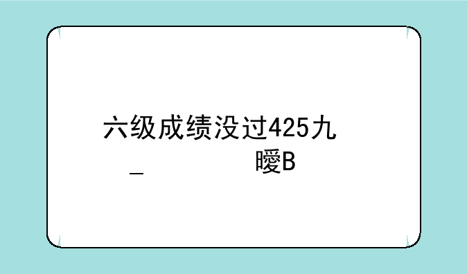 六级成绩没过425也算证书吗