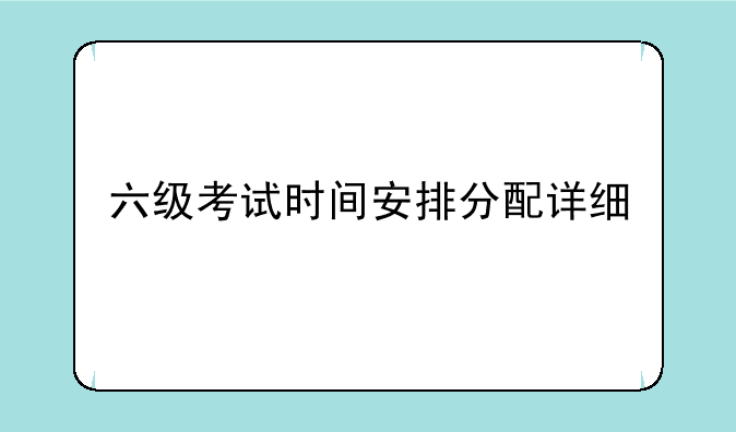 六级考试时间安排分配详细