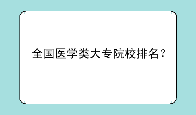 全国医学类大专院校排名？