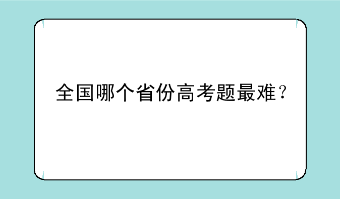 全国哪个省份高考题最难？